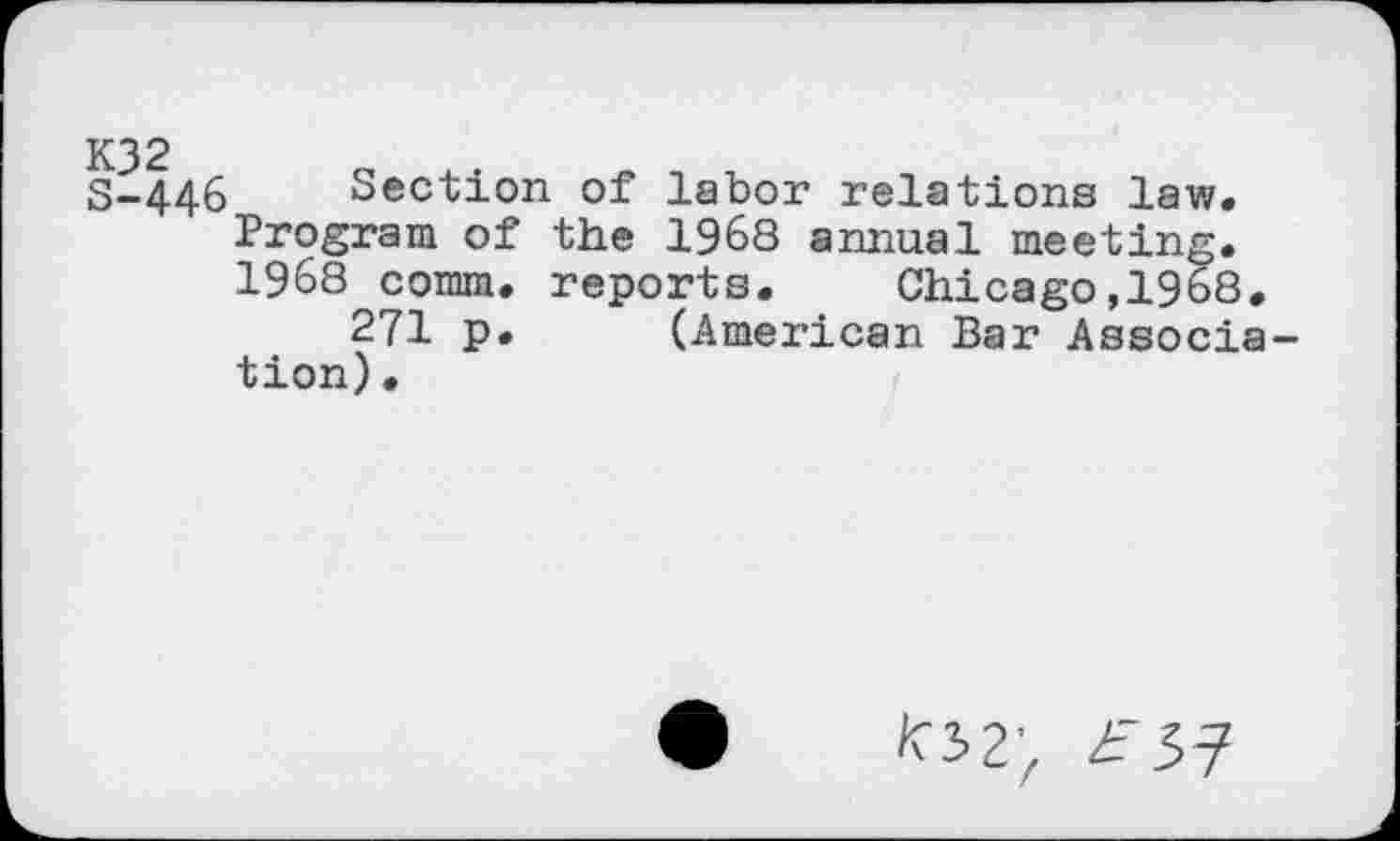 ﻿5-446 Section of labor relations law. Program of the 1968 annual meeting. 1968 comm, reports. Chicago,1968.
271 p. (American Bar Associa tion)•